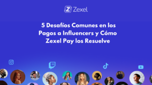 Lee más sobre el artículo 5 Desafíos Comunes en los Pagos a Influencers y Cómo Zexel Pay los Resuelve